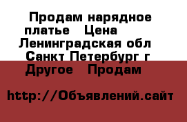 Продам нарядное платье › Цена ­ 800 - Ленинградская обл., Санкт-Петербург г. Другое » Продам   